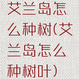 艾兰岛怎么种树(艾兰岛怎么种树叶)
