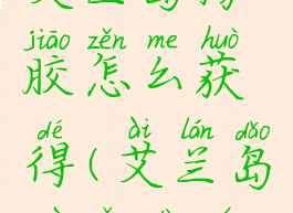 艾兰岛橡胶怎么获得(艾兰岛物品大全)