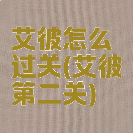艾彼怎么过关(艾彼第二关)