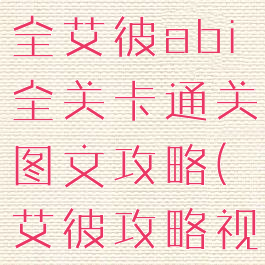艾彼攻略大全艾彼abi全关卡通关图文攻略(艾彼攻略视频)