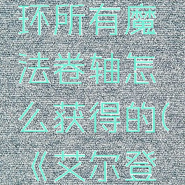 艾尔登法环所有魔法卷轴怎么获得的(《艾尔登法环》)