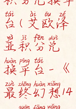 艾欧泽亚积分兑换平台(艾欧泽亚积分兑换平台-《最终幻想14》官方网站)