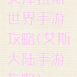 艾泽拉斯世界手游攻略(艾斯大陆手游攻略)