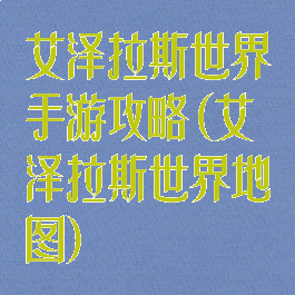 艾泽拉斯世界手游攻略(艾泽拉斯世界地图)