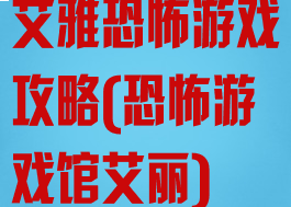 艾雅恐怖游戏攻略(恐怖游戏馆艾丽)
