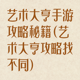 艺术大亨手游攻略秘籍(艺术大亨攻略找不同)