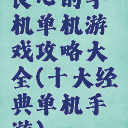 良心的手机单机游戏攻略大全(十大经典单机手游)