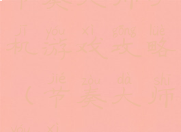 节奏大师手机游戏攻略(节奏大师游戏)