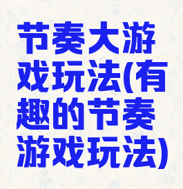 节奏大游戏玩法(有趣的节奏游戏玩法)
