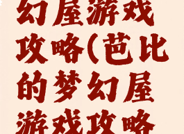 芭比的梦幻屋游戏攻略(芭比的梦幻屋游戏攻略大全)