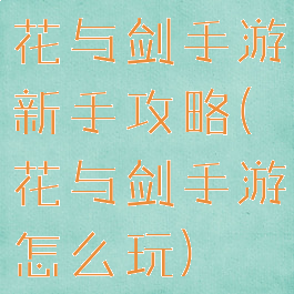 花与剑手游新手攻略(花与剑手游怎么玩)