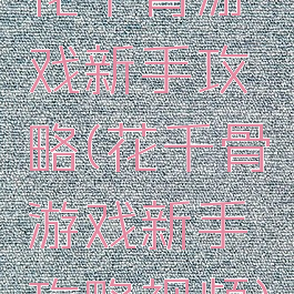 花千骨游戏新手攻略(花千骨游戏新手攻略视频)