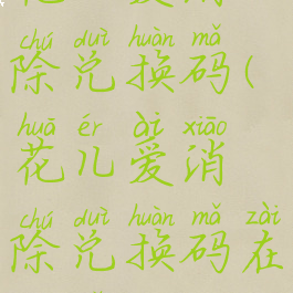 花儿爱消除兑换码(花儿爱消除兑换码在哪里)