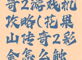 花果山传奇2游戏机攻略(花果山传奇2彩金怎么触发)