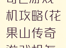 花果山传奇2游戏机攻略(花果山传奇游戏机怎么玩)