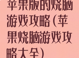 苹果版的烧脑游戏攻略(苹果烧脑游戏攻略大全)