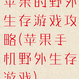 苹果的野外生存游戏攻略(苹果手机野外生存游戏)
