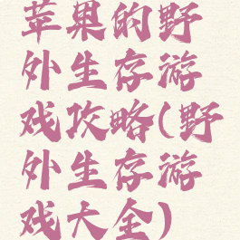 苹果的野外生存游戏攻略(野外生存游戏大全)