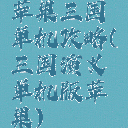 苹果三国单机攻略(三国演义单机版苹果)
