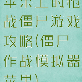 苹果上的枪战僵尸游戏攻略(僵尸作战模拟器苹果)