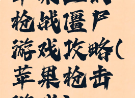 苹果上的枪战僵尸游戏攻略(苹果枪击游戏)