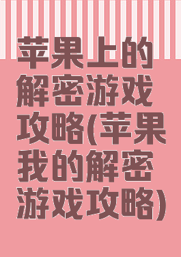 苹果上的解密游戏攻略(苹果我的解密游戏攻略)