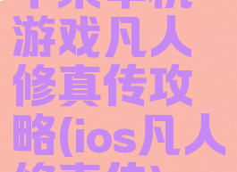 苹果单机游戏凡人修真传攻略(ios凡人修真传)