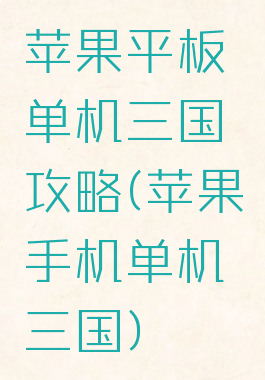 苹果平板单机三国攻略(苹果手机单机三国)