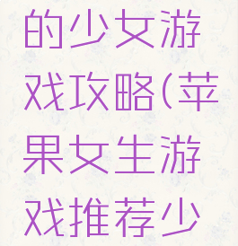 苹果手机的少女游戏攻略(苹果女生游戏推荐少女心)
