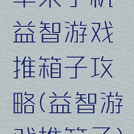 苹果手机益智游戏推箱子攻略(益智游戏推箱子)