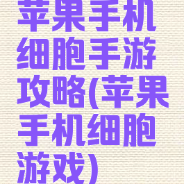苹果手机细胞手游攻略(苹果手机细胞游戏)