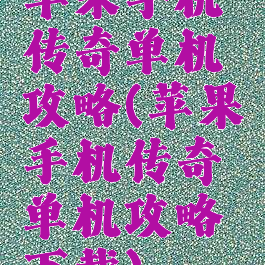 苹果手机传奇单机攻略(苹果手机传奇单机攻略下载)