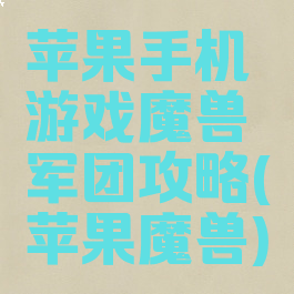 苹果手机游戏魔兽军团攻略(苹果魔兽)