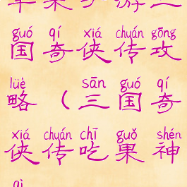 苹果手游三国奇侠传攻略(三国奇侠传吃果神器)