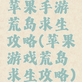 苹果手游荒岛求生攻略(苹果游戏荒岛求生攻略)