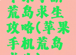 苹果手游荒岛求生攻略(苹果手机荒岛求生)