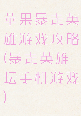 苹果暴走英雄游戏攻略(暴走英雄坛手机游戏)