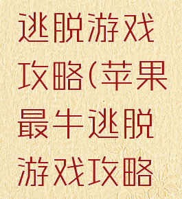 苹果最牛逃脱游戏攻略(苹果最牛逃脱游戏攻略视频)