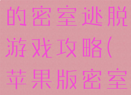 苹果最经典的密室逃脱游戏攻略(苹果版密室逃脱攻略)