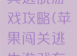 苹果最经典逃脱游戏攻略(苹果闯关逃生游戏有哪些)