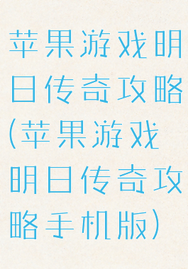 苹果游戏明日传奇攻略(苹果游戏明日传奇攻略手机版)