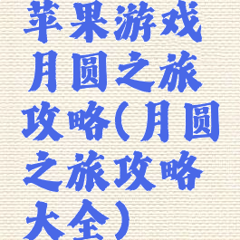 苹果游戏月圆之旅攻略(月圆之旅攻略大全)