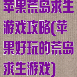 苹果荒岛求生游戏攻略(苹果好玩的荒岛求生游戏)
