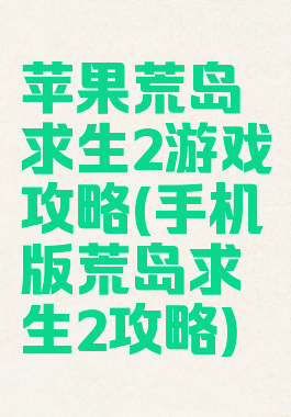 苹果荒岛求生2游戏攻略(手机版荒岛求生2攻略)