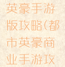 苹果都市英豪手游版攻略(都市英豪商业手游攻略)
