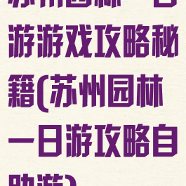 苏州园林一日游游戏攻略秘籍(苏州园林一日游攻略自助游)