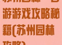 苏州园林一日游游戏攻略秘籍(苏州园林攻略)