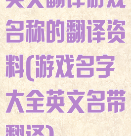 英文翻译游戏名称的翻译资料(游戏名字大全英文名带翻译)