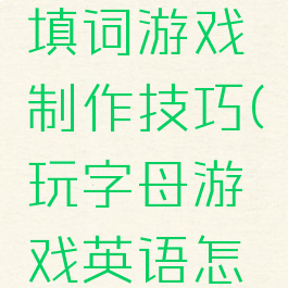 英文字母填词游戏制作技巧(玩字母游戏英语怎么写)