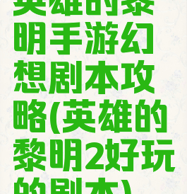 英雄的黎明手游幻想剧本攻略(英雄的黎明2好玩的剧本)